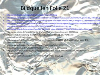 Bildquellen Folie 21
• http://www.dradio.de/images/5302/landscape/133-0/5302.jpg
• http://www.edelburg.de/wp-content/uploads/2012/10/330359_web_R_K_B_by_RainerSturm_pixelio.de_-370x284.jp
• http://www.br.de/themen/ratgeber/inhalt/familie/mann-hausarbeit-haushalt100~_v-image853_-7ce44e292721619ab
• http://www.wunderweib.de/media/redaktionell/wunderweib/familieratgeber/haushalt/putzen/Waschmaschine_Man
• http://imworld.aufeminin.com/dossiers/D20090402/Putz-kochen-1-151129_L.jpg
• http://bilder.bild.de/fotos-skaliert/haushalt_20798417_mbqf-1348854277-26465258/3,w=650,c=0.bild.jpeg
• http://www.pitopia.de/pictures/standard/w/wodickaerwin/46/wodickaerwin_434746.jpg
• http://media1.abendzeitung-muenchen.de/media.media.3703ee91-7263-4c48-8269-
ced0d10cb3ed.normalized.jpeg
• http://www.welt.de/img/literarischewelt/crop101141693/8778722198-ci3x2l-w620/vaeter-teaser-DW-
Kultur-badezimmer.jpg
• http://www.wohnpage.at/articles/1033/img/275882_i.jpg?1282299848
• http://bilder.t-online.de/b/62/56/20/76/id_62562076/425/tid_da/index.jpg
• http://www.kochschule.de/out/fck_pictures/News/Thema%20der%20Woche/Kinder%20kochen/Kinder
%20kochen%203.jpg
• http://www.familienfreund.de/images/thumbs/264_37493_default.jpg
 