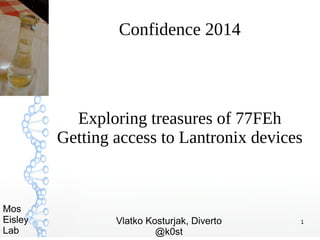 1
Mos
Eisley
Lab
Confidence 2014
Exploring treasures of 77FEh
Getting access to Lantronix devices
Vlatko Kosturjak, Diverto
@k0st
 