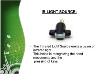 •
•
The Infrared Light Source emits a beam of
infrared light
This helps in recognizing the hand
movements and the
pressing of keys