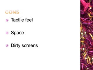 
Tactile feel
Space
Dirty screens