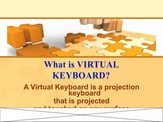 A Virtual Keyboard is a projection
keyboard
that is projected
and touched on any surface