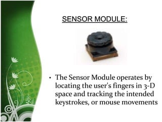 •
The Sensor Module operates by
locating the user's fingers in 3-D
space and tracking the intended
keystrokes, or mouse movements
