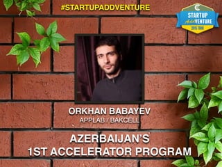 ORKHAN BABAYEV
APPLAB / BAKCELL
AZERBAIJAN’S
1ST ACCELERATOR PROGRAM
#STARTUPADDVENTURE
 