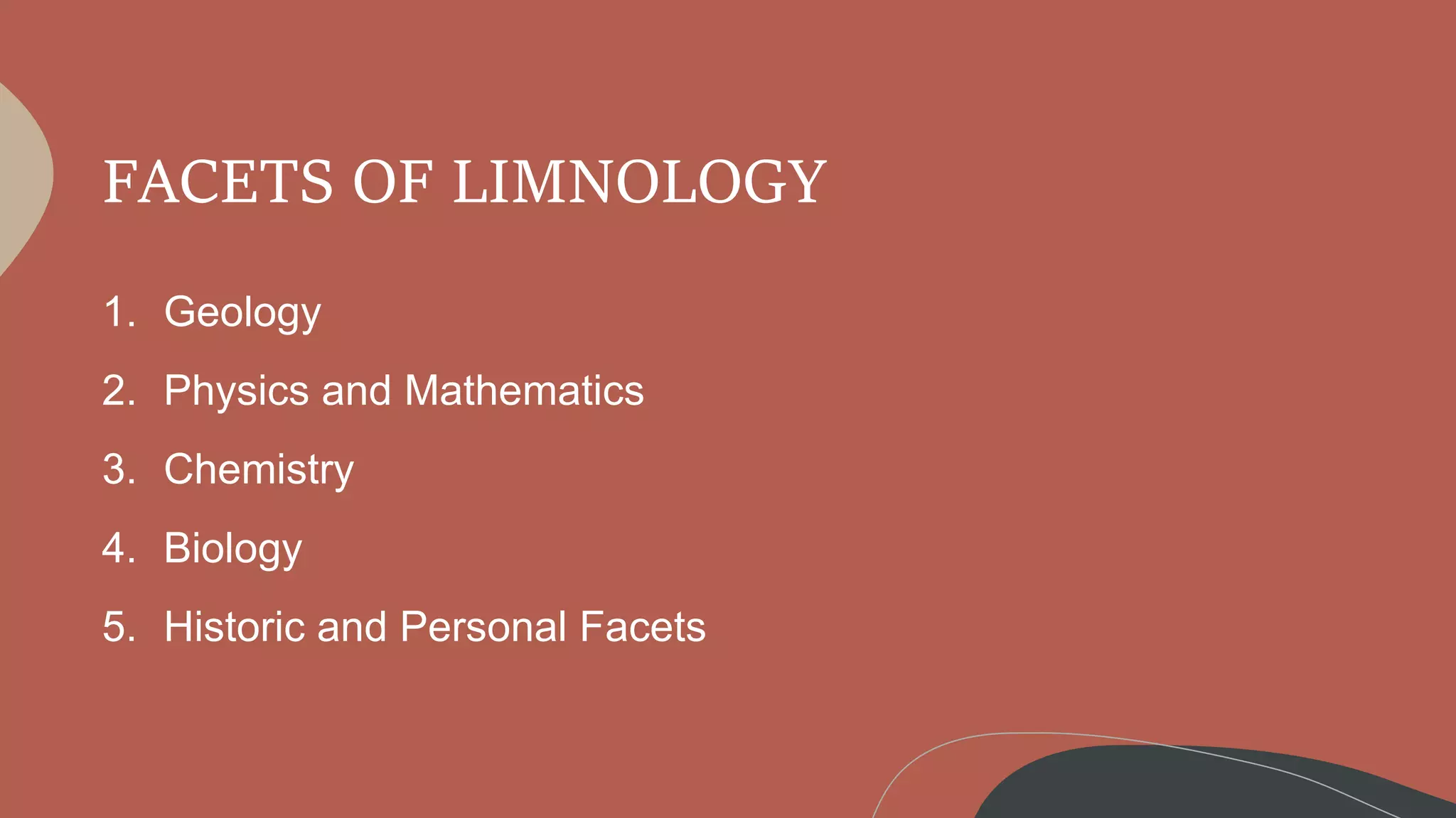 FACETS OF LIMNOLOGY
1. Geology
2. Physics and Mathematics
3. Chemistry
4. Biology
5. Historic and Personal Facets
 