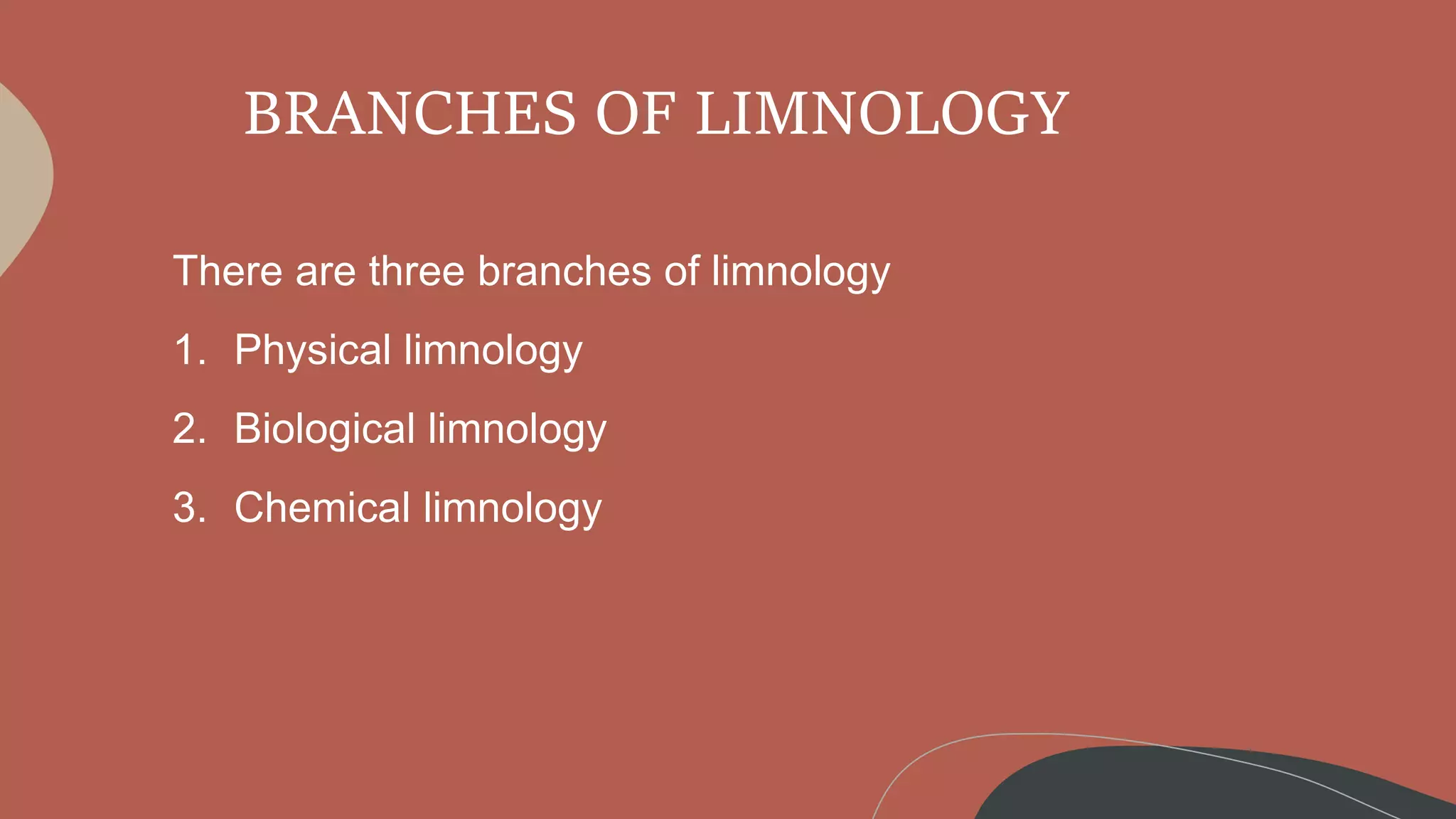 BRANCHES OF LIMNOLOGY
There are three branches of limnology
1. Physical limnology
2. Biological limnology
3. Chemical limnology
 