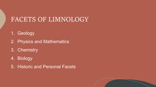 FACETS OF LIMNOLOGY
1. Geology
2. Physics and Mathematics
3. Chemistry
4. Biology
5. Historic and Personal Facets
 