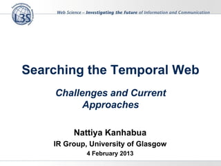 Searching the Temporal Web
Challenges and Current
Approaches
Nattiya Kanhabua
IR Group, University of Glasgow
4 February 2013
 