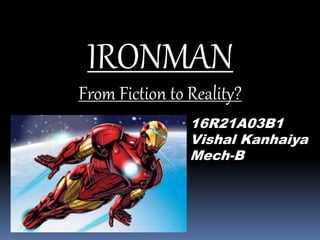 IRONMAN
From Fiction to Reality?
16R21A03B1
Vishal Kanhaiya
Mech-B
 