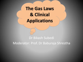 Dr Bikash Subedi
Moderator: Prof. Dr Baburaja Shrestha
The Gas Laws
& Clinical
Applications
 