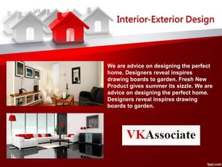 Interior-Exterior Design
We are advice on designing the perfect
home. Designers reveal inspires
drawing boards to garden. Fresh New
Product gives summer its sizzle. We are
advice on designing the perfect home.
Designers reveal inspires drawing
boards to garden.
 