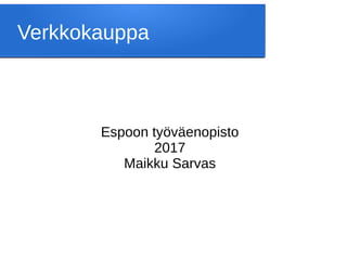 Verkkokauppa
Espoon työväenopisto
2017
Maikku Sarvas
 