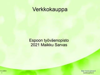 5.5.2021 http://www.sarvas.fi
maikku@iki.fi
1
Verkkokauppa
Espoon työväenopisto
2021 Maikku Sarvas
 