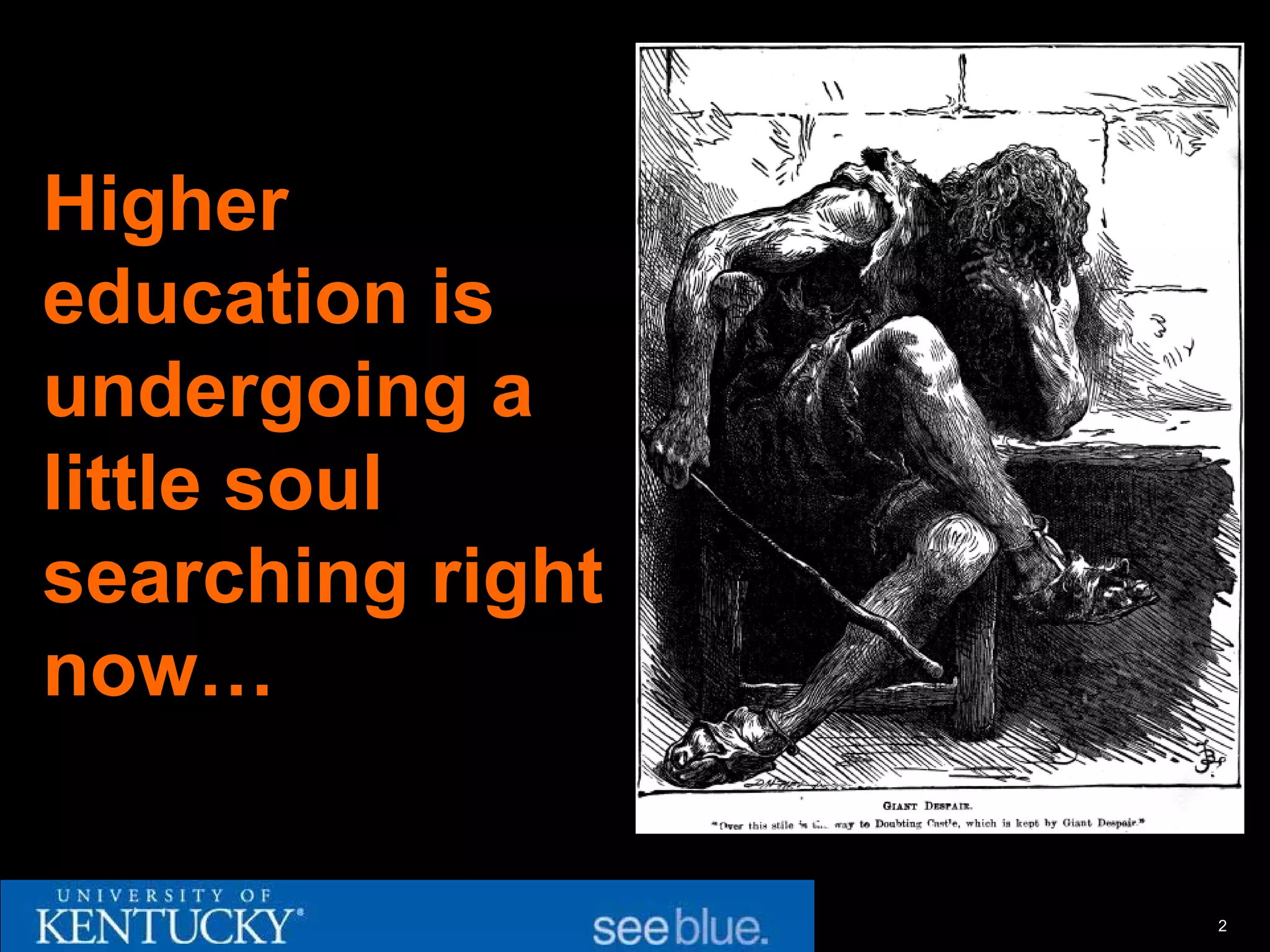 Higher
education is
undergoing a
little soul
searching right
now…


                  2
 