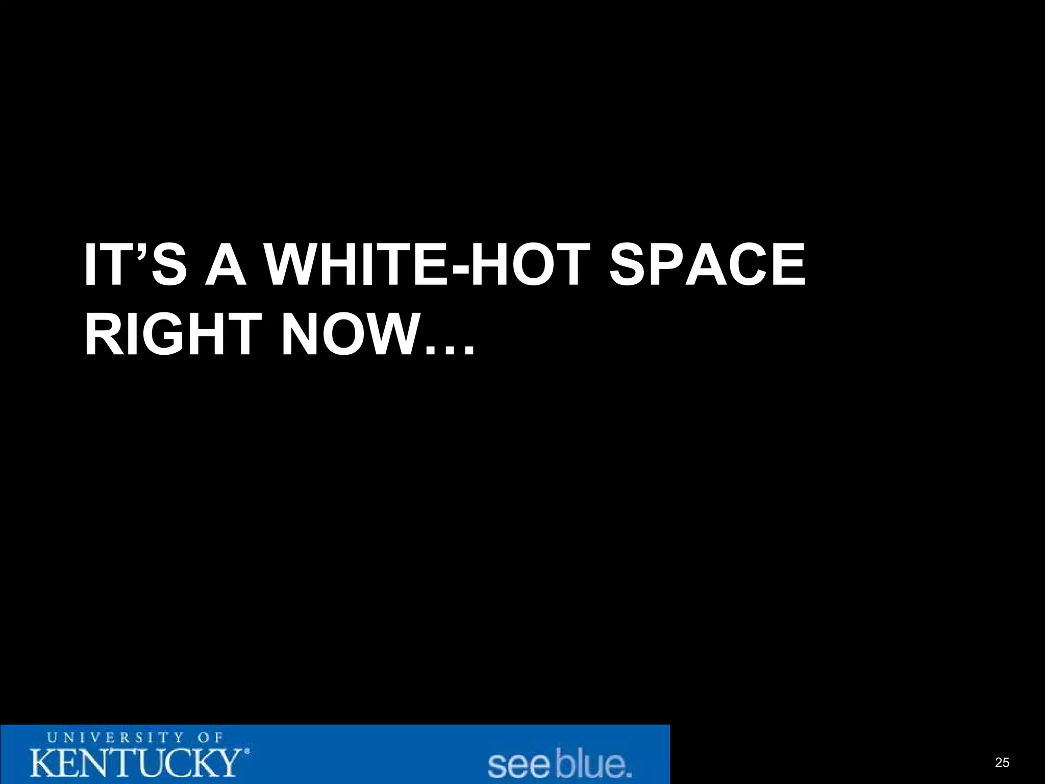 IT’S A WHITE-HOT SPACE
RIGHT NOW…




                         25
 