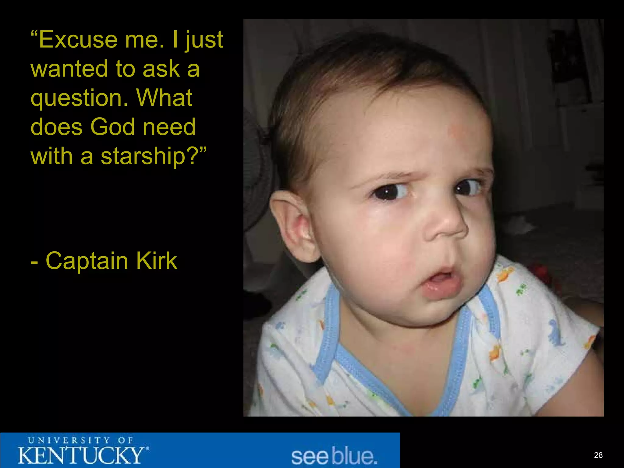 “Excuse me. I just
wanted to ask a
question. What
does God need
with a starship?”



- Captain Kirk




                     28
 