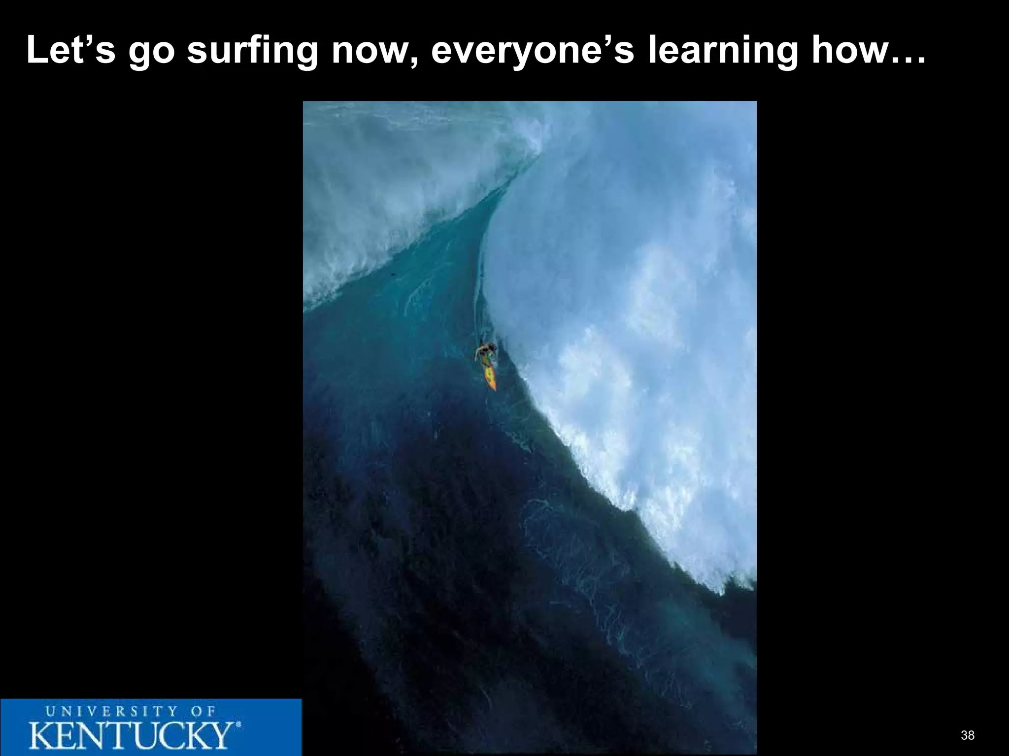Let’s go surfing now, everyone’s learning how…




                                                 38
 