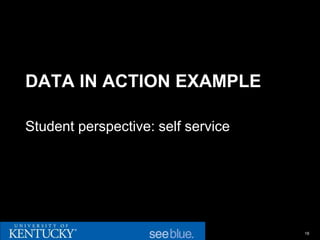 DATA IN ACTION EXAMPLE

Student perspective: self service




                                    18
 