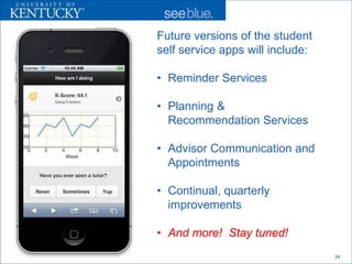Future versions of the student
self service apps will include:

• Reminder Services

• Planning &
  Recommendation Services

• Advisor Communication and
  Appointments

• Continual, quarterly
  improvements

• And more! Stay tuned!
                                  24
 