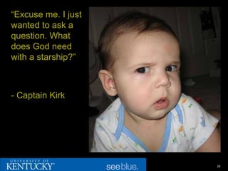 “Excuse me. I just
wanted to ask a
question. What
does God need
with a starship?”



- Captain Kirk




                     28
 