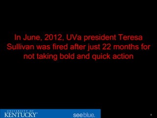 In June, 2012, UVa president Teresa
Sullivan was fired after just 22 months for
     not taking bold and quick action




                                              6
 