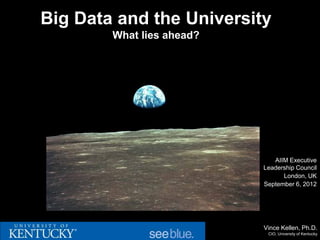 Big Data and the University
        What lies ahead?




                              AIIM Executive
                           Leadership Council
                                 London, UK
                           September 6, 2012




                           Vince Kellen, Ph.D.
                            CIO, University of Kentucky
 