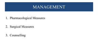 MANAGEMENT
1. Pharmacological Measures
2. Surgical Measures
3. Counselling
 