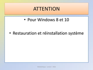 ATTENTION
• Pour Windows 8 et 10
• Restauration et réinstallation système
Médiathèque - Lorient - 2016
 