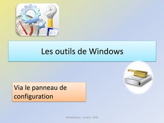 Les outils de Windows
Médiathèque - Lorient - 2016
Via le panneau de
configuration
 
