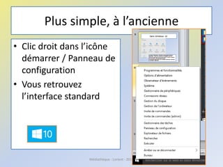Plus simple, à l’ancienne
• Clic droit dans l’icône
démarrer / Panneau de
configuration
• Vous retrouvez
l’interface standard
Médiathèque - Lorient - 2016
 