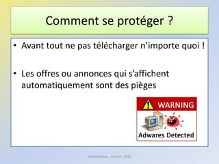 Comment se protéger ?
• Avant tout ne pas télécharger n’importe quoi !
• Les offres ou annonces qui s’affichent
automatiquement sont des pièges
Médiathèque - Lorient - 2016
 