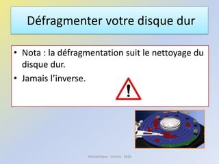 Défragmenter votre disque dur
• Nota : la défragmentation suit le nettoyage du
disque dur.
• Jamais l’inverse.
Médiathèque - Lorient - 2016
 
