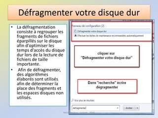 Défragmenter votre disque dur
• La défragmentation
consiste à regrouper les
fragments de fichiers
éparpillés sur le disque
afin d'optimiser les
temps d'accès du disque
dur lors de la lecture de
fichiers de taille
importante.
• Afin de défragmenter,
des algorithmes
élaborés sont utilisés
afin de déterminer la
place des fragments et
les espaces disques non
utilisés.
Médiathèque - Lorient - 2016
 