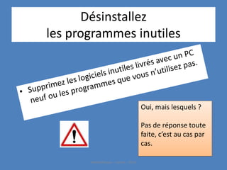 Désinstallez
les programmes inutiles
Oui, mais lesquels ?
Pas de réponse toute
faite, c’est au cas par
cas.
Médiathèque - Lorient - 2016
 