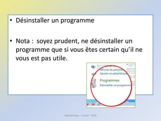 • Désinstaller un programme
• Nota : soyez prudent, ne désinstaller un
programme que si vous êtes certain qu’il ne
vous est pas utile.
Médiathèque - Lorient - 2016
 