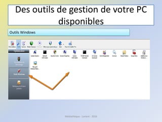 Des outils de gestion de votre PC
disponibles
Outils Windows
Médiathèque - Lorient - 2016
 