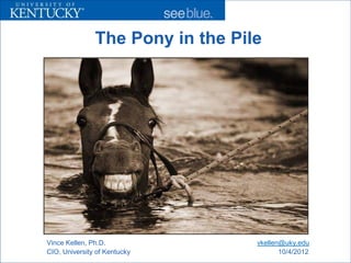 The Pony in the Pile




Vince Kellen, Ph.D.               vkellen@uky.edu
CIO, University of Kentucky              10/4/2012
 