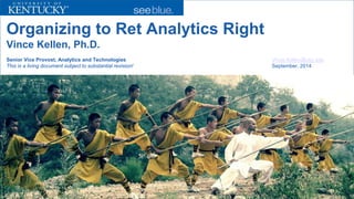 Organizing to Ret Analytics RightVince Kellen, Ph.D. Senior Vice Provost, Analytics and TechnologiesVince.Kellen@uky.eduThis is a living document subject to substantial revision! September, 2014  