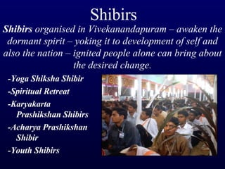 Shibirs -Yoga Shiksha Shibir -Spiritual Retreat -Karyakarta Prashikshan Shibirs -Acharya Prashikshan Shibir -Youth Shibirs Shibirs  organised in Vivekanandapuram – awaken the dormant spirit – yoking it to development of self and also the nation – ignited people alone can bring about the desired change. 