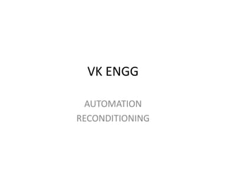VK ENGG
AUTOMATION
RECONDITIONING
 
