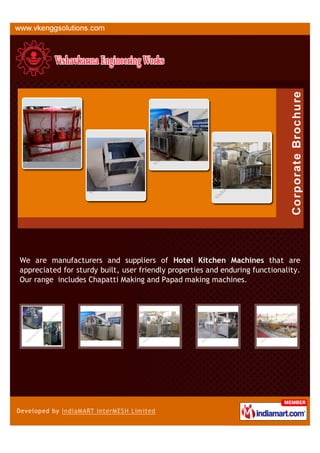 We are manufacturers and suppliers of Hotel Kitchen Machines that are
appreciated for sturdy built, user friendly properties and enduring functionality.
Our range includes Chapatti Making and Papad making machines.
 