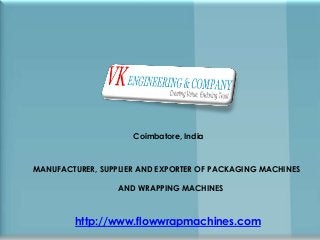 Coimbatore, India
MANUFACTURER, SUPPLIER AND EXPORTER OF PACKAGING MACHINES
AND WRAPPING MACHINES
http://www.flowwrapmachines.com
 