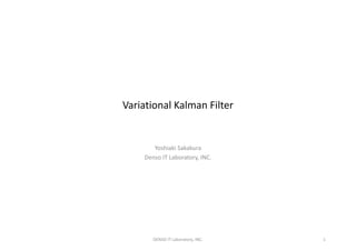 Variational Kalman Filter
Yoshiaki Sakakura
Denso IT Laboratory, INC.
DENSO IT Laboratory, INC. 1
 