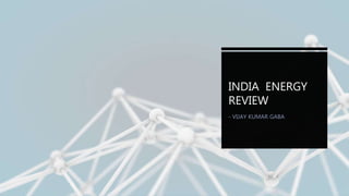 INDIA ENERGY
REVIEW
- VIJAY KUMAR GABA
 
