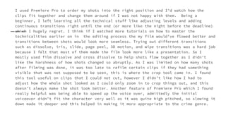 I used Premiere Pro to order my shots into the right position and I’d watch how the
clips fit together and change them around if I was not happy with them. Being a
beginner, I left learning all the technical stuff like adjusting levels and adding
continuous transitions right until the end (or more like the night before the deadline)
which I hugely regret. I think if I watched more tutorials on how to master the
technicalities earlier on in the editing process the my film would’ve flowed better and
transitions between shots would look more seamless. Trying out different transitions
such as dissolve, iris, slide, page peel, 3D motion, and wipe transitions was a hard job
because I felt that most of them made the film look more like a presentation. So I
mostly used film dissolve and cross dissolve to help shots flow together as I didn't
like the harshness of how shots changed so abruptly. As I was limited on how many shots
after filming was done, it was too late to refilm certain clips if they had something
visible that was not supposed to be seen, this is where the crop tool came in. I found
this tool useful on clips that I could not cut, however I didn’t like how I had to
adjust how the whole shot looked as I could only zoom in to crop things out, and this
doesn’t always make the shot look better. Another feature of Premiere Pro which I found
really helpful was being able to speed up the voice over, admittedly the initial
voiceover didn’t fit the character very well as it was quite high pitched, so slowing it
down made it deeper and this helped in making it more appropriate to the crime genre.
 