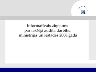 Informatīvais ziņojums
  par iekšējā audita darbību
ministrijās un iestādēs 2008.gadā
 