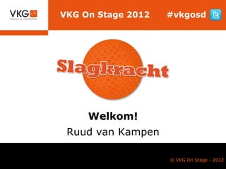 VKG On Stage 2012   #vkgosd




     Welkom!
 Ruud van Kampen

                    © VKG On Stage - 2012
 