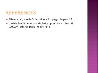  Albert and jacobie 3rd edition vol 1.page chapter 97
 Uveitis fundamentals and clinical practice – robert &
scott:4th edition page no 303 -315
 