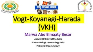 Vogt-Koyanagi-Harada
(VKH)
Marwa Abo Elmaaty Besar
Lecturer Of Internal Medicine
(Rheumatology Immunology Unit)
(Pediatric Rheumatology)
 
