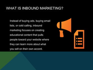 Instead of buying ads, buying email
lists, or cold calling, inbound
marketing focuses on creating
educational content that...