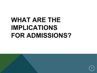 7
WHAT ARE THE
IMPLICATIONS
FOR ADMISSIONS?
 
